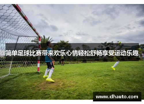 简单足球比赛带来欢乐心情轻松舒畅享受运动乐趣