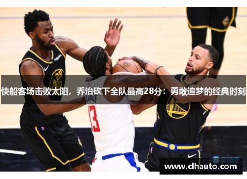 快船客场击败太阳，乔治砍下全队最高28分：勇敢追梦的经典时刻